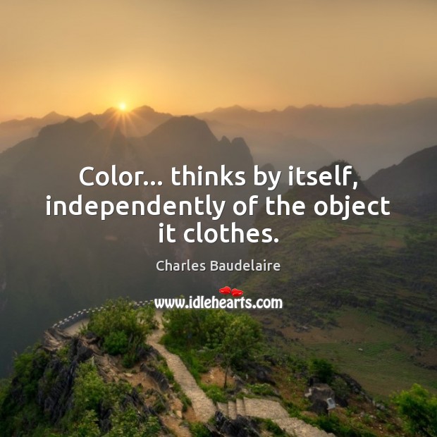 Color… thinks by itself, independently of the object it clothes. Charles Baudelaire Picture Quote
