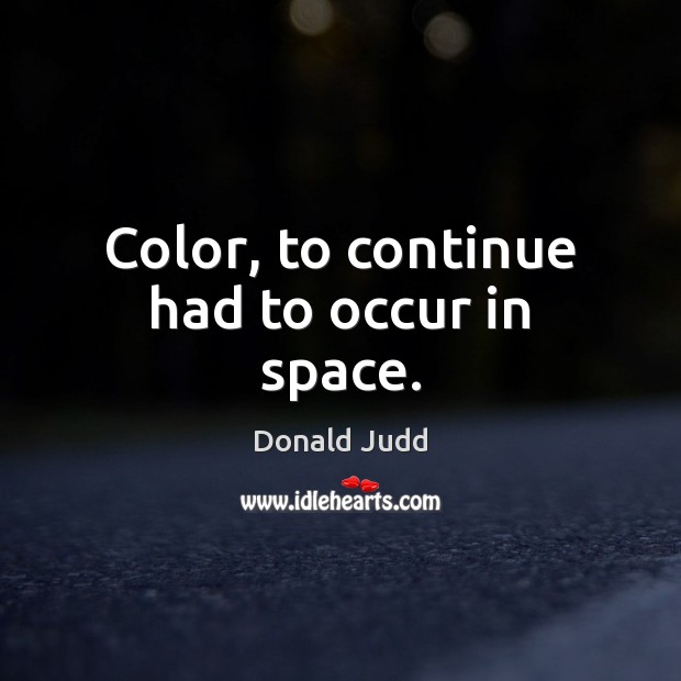 Color, to continue had to occur in space. Donald Judd Picture Quote