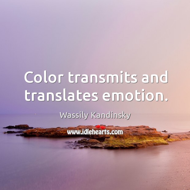 Color transmits and translates emotion. Wassily Kandinsky Picture Quote