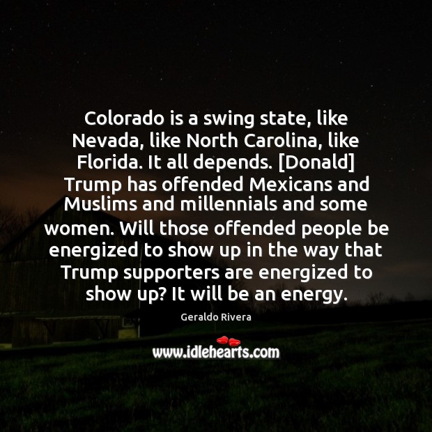 Colorado is a swing state, like Nevada, like North Carolina, like Florida. Geraldo Rivera Picture Quote