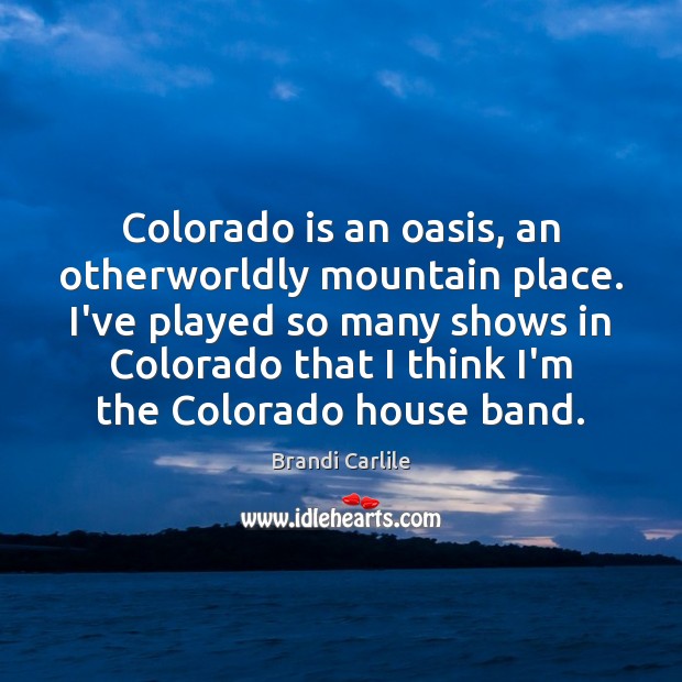 Colorado is an oasis, an otherworldly mountain place. I’ve played so many Brandi Carlile Picture Quote