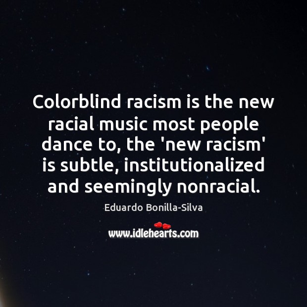 Colorblind racism is the new racial music most people dance to, the Eduardo Bonilla-Silva Picture Quote