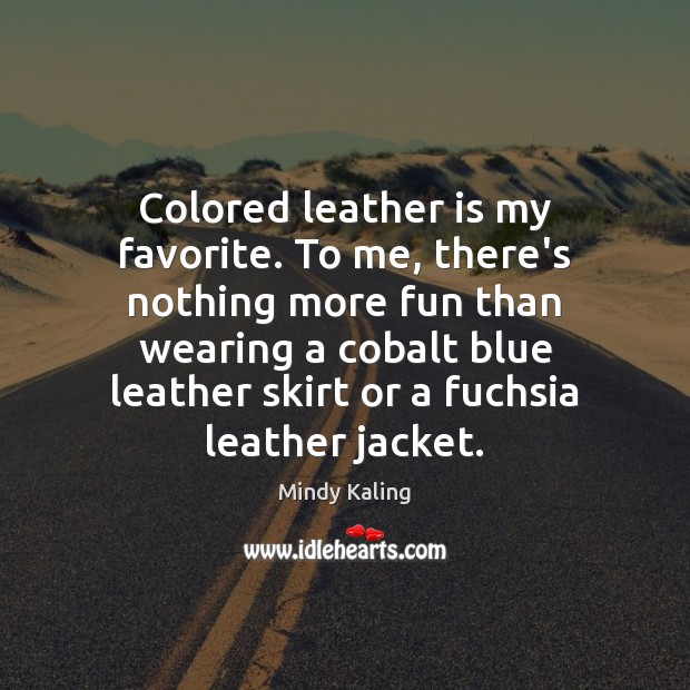 Colored leather is my favorite. To me, there’s nothing more fun than Mindy Kaling Picture Quote
