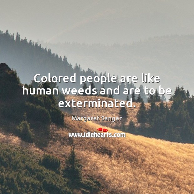 Colored people are like human weeds and are to be exterminated. Margaret Sanger Picture Quote