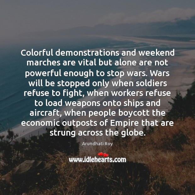 Colorful demonstrations and weekend marches are vital but alone are not powerful Arundhati Roy Picture Quote