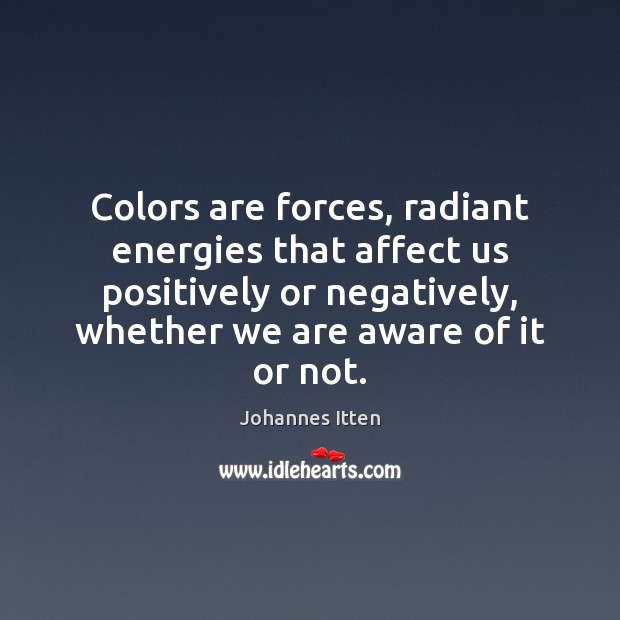 Colors are forces, radiant energies that affect us positively or negatively, whether Johannes Itten Picture Quote