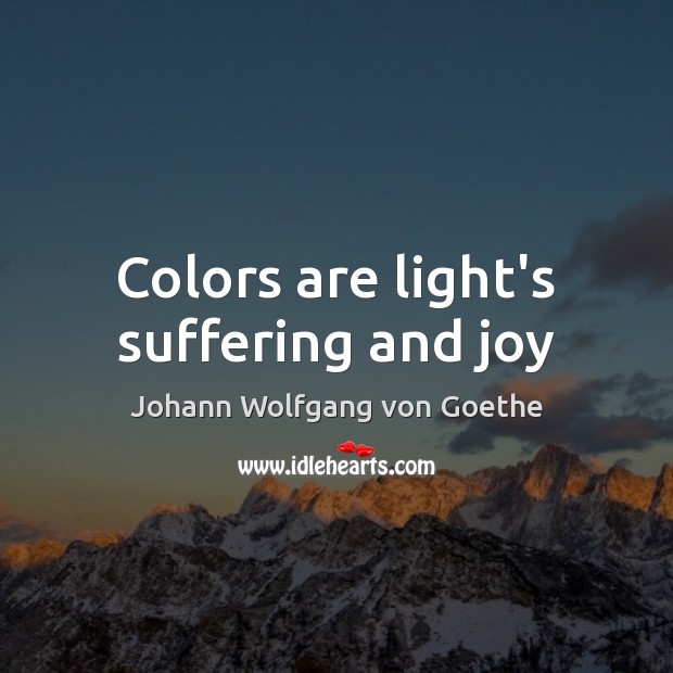 Colors are light’s suffering and joy Johann Wolfgang von Goethe Picture Quote