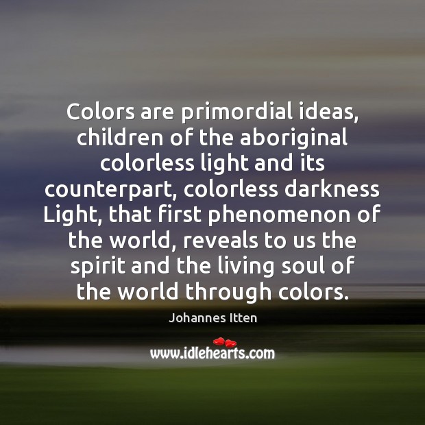 Colors are primordial ideas, children of the aboriginal colorless light and its Johannes Itten Picture Quote