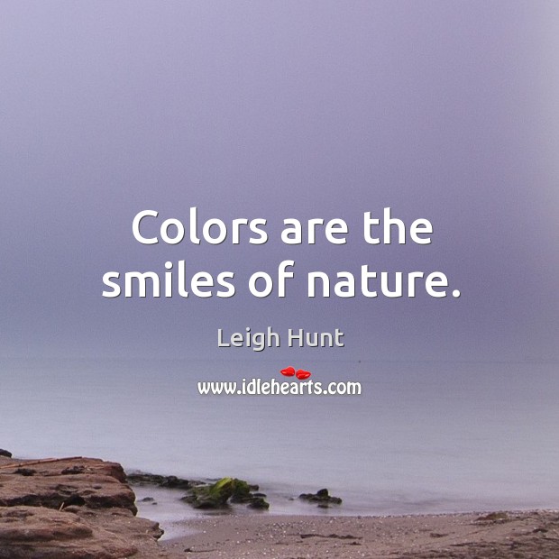 Colors are the smiles of nature. Leigh Hunt Picture Quote