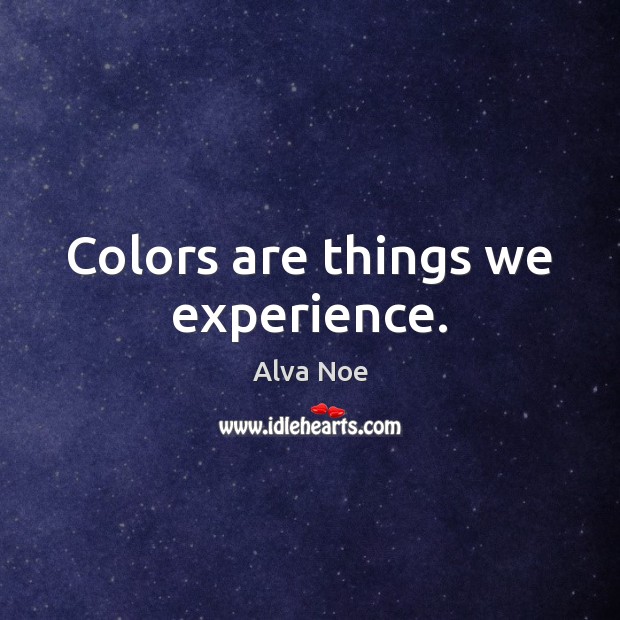 Colors are things we experience. Alva Noe Picture Quote