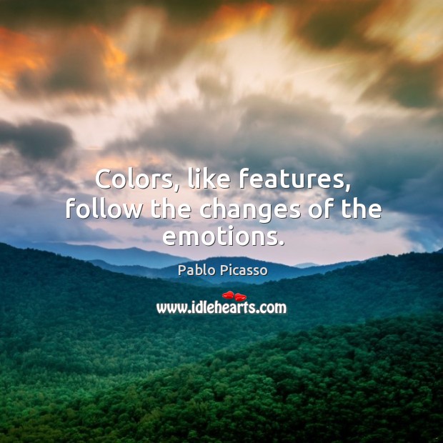 Colors, like features, follow the changes of the emotions. Pablo Picasso Picture Quote