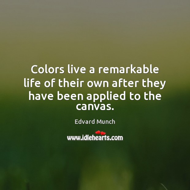 Colors live a remarkable life of their own after they have been applied to the canvas. Edvard Munch Picture Quote