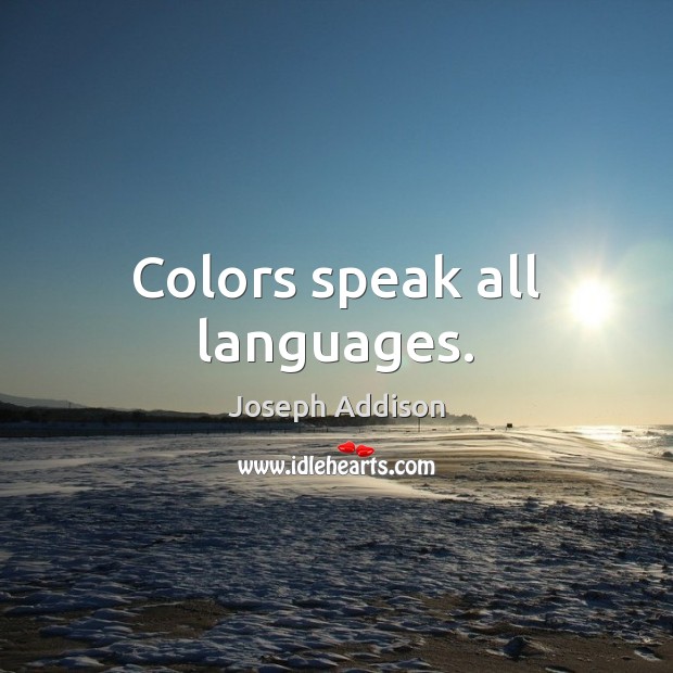 Colors speak all languages. Joseph Addison Picture Quote
