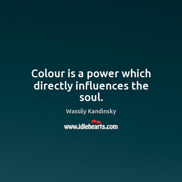 Colour is a power which directly influences the soul. Wassily Kandinsky Picture Quote
