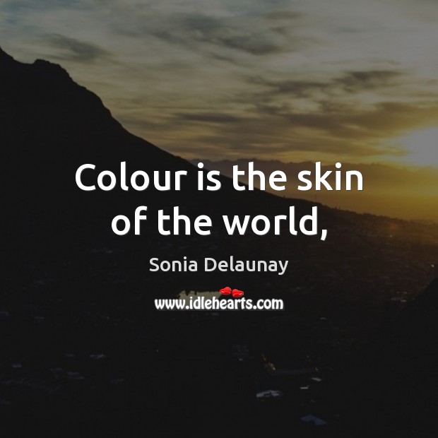 Colour is the skin of the world, Sonia Delaunay Picture Quote