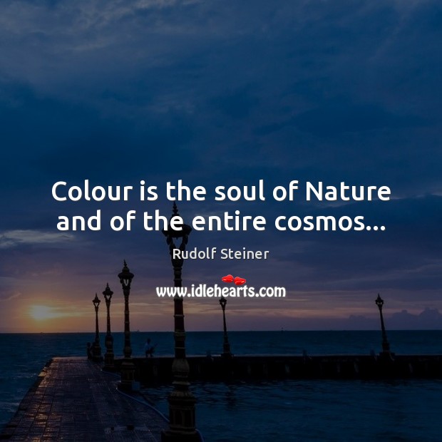 Colour is the soul of Nature and of the entire cosmos… 