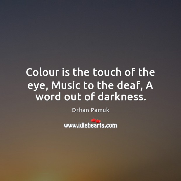 Colour is the touch of the eye, Music to the deaf, A word out of darkness. Image