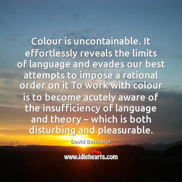 Colour is uncontainable. It effortlessly reveals the limits of language and evades Image