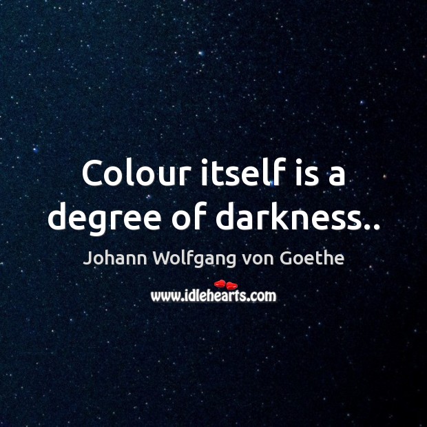 Colour itself is a degree of darkness.. Johann Wolfgang von Goethe Picture Quote