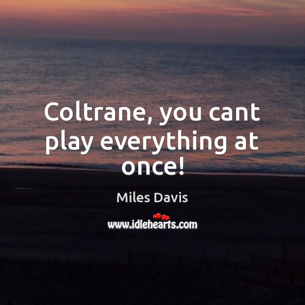 Coltrane, you cant play everything at once! Image