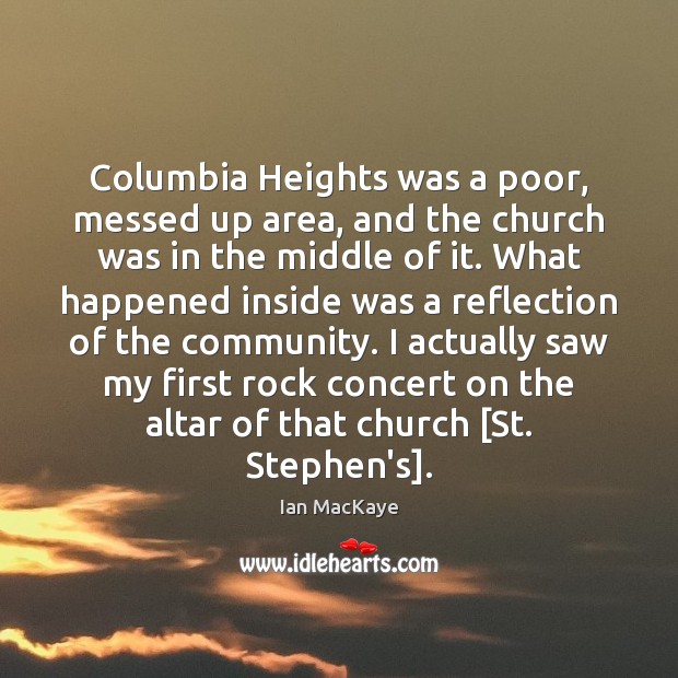 Columbia Heights was a poor, messed up area, and the church was Ian MacKaye Picture Quote