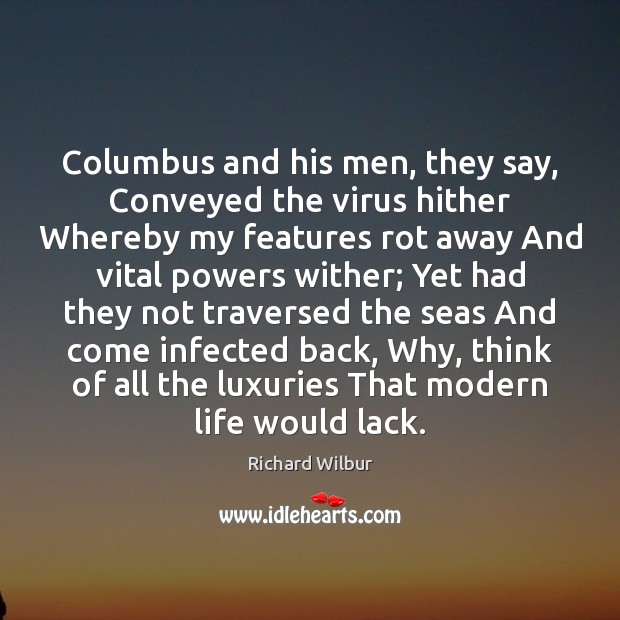 Columbus and his men, they say, Conveyed the virus hither Whereby my Richard Wilbur Picture Quote