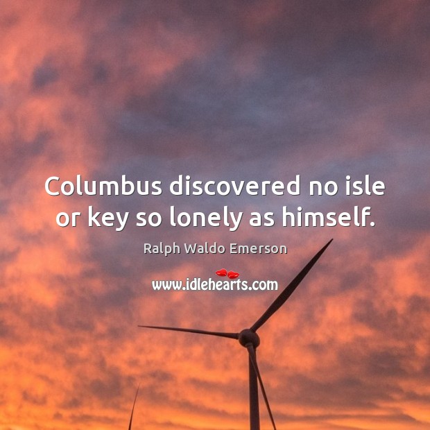 Columbus discovered no isle or key so lonely as himself. Image