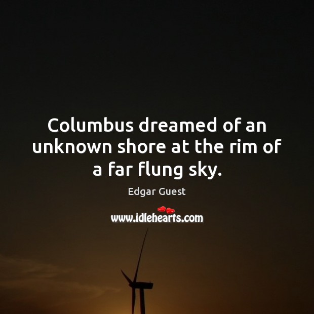 Columbus dreamed of an unknown shore at the rim of a far flung sky. Edgar Guest Picture Quote