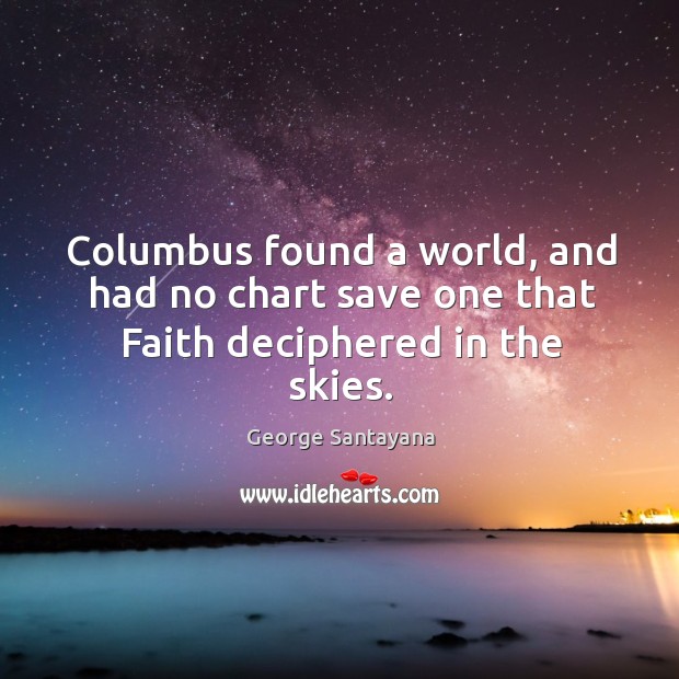 Columbus found a world, and had no chart save one that Faith deciphered in the skies. George Santayana Picture Quote