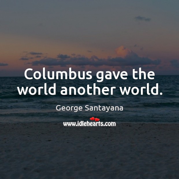 Columbus gave the world another world. George Santayana Picture Quote