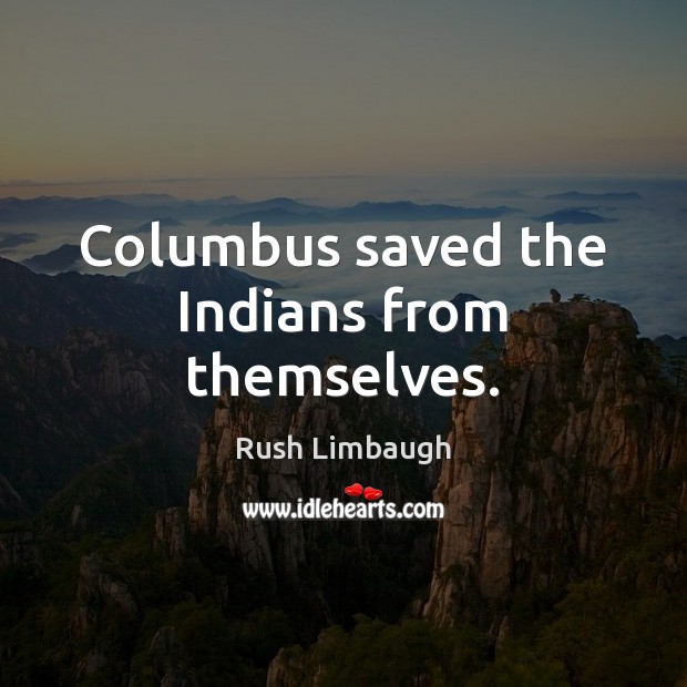Columbus saved the Indians from themselves. Image