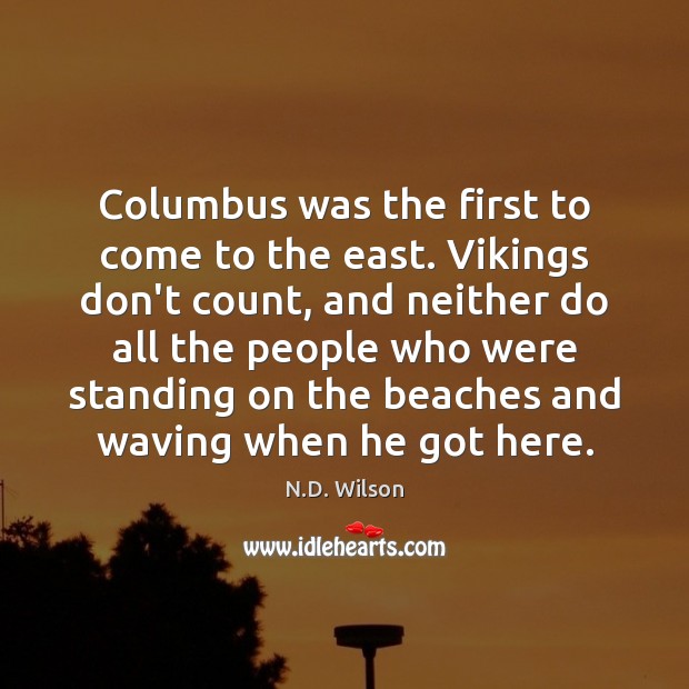 Columbus was the first to come to the east. Vikings don’t count, N.D. Wilson Picture Quote