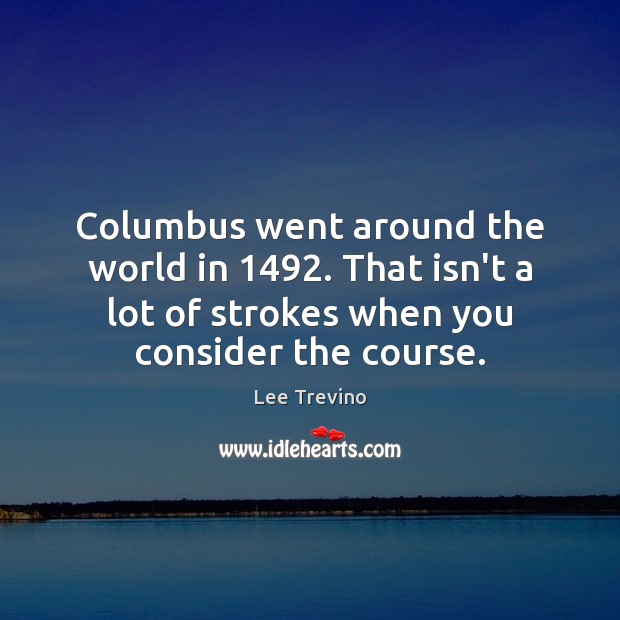 Columbus went around the world in 1492. That isn’t a lot of strokes Lee Trevino Picture Quote