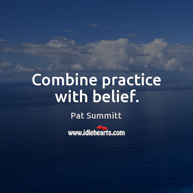 Combine practice with belief. Pat Summitt Picture Quote