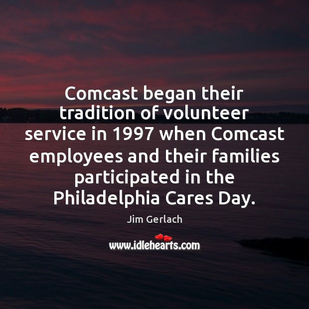 Comcast began their tradition of volunteer service in 1997 when Comcast employees and Jim Gerlach Picture Quote