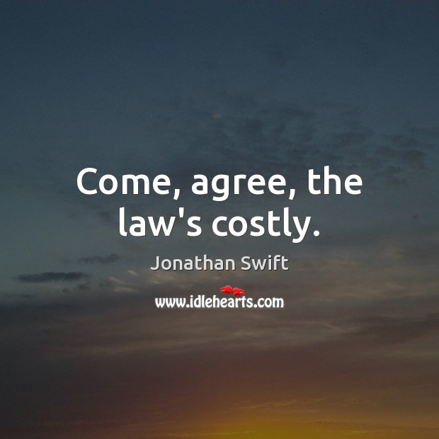 Come, agree, the law’s costly. Jonathan Swift Picture Quote