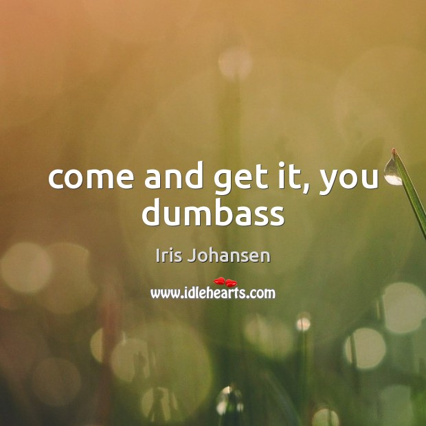 Come and get it, you dumbass Iris Johansen Picture Quote