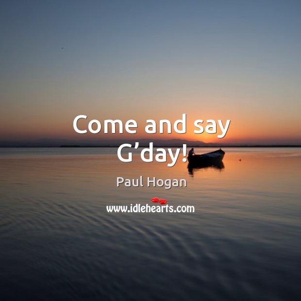Come and say g’day! Paul Hogan Picture Quote