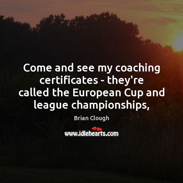Come and see my coaching certificates – they’re called the European Cup Brian Clough Picture Quote