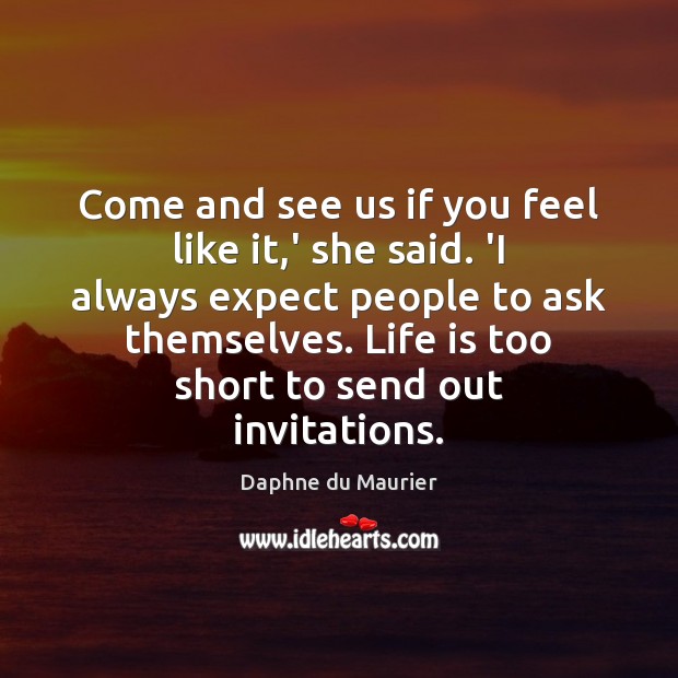 Come and see us if you feel like it,’ she said. Life is Too Short Quotes Image