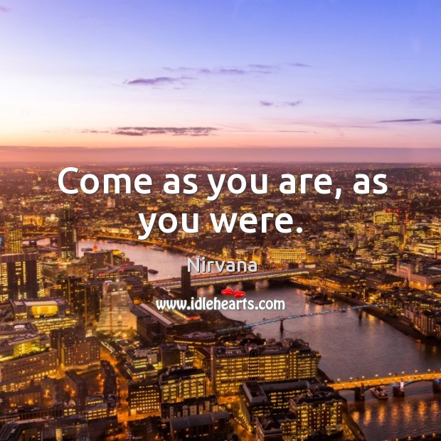 Come as you are, as you were. Nirvana Picture Quote