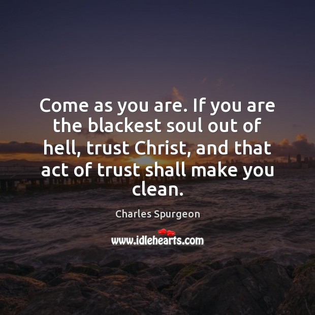 Come as you are. If you are the blackest soul out of Charles Spurgeon Picture Quote