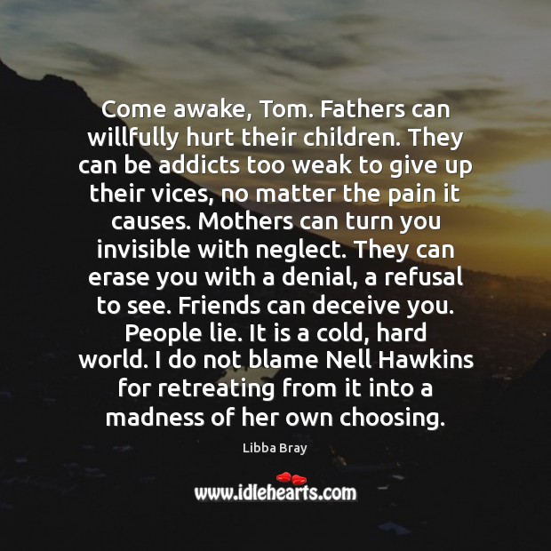 Come awake, Tom. Fathers can willfully hurt their children. They can be Libba Bray Picture Quote