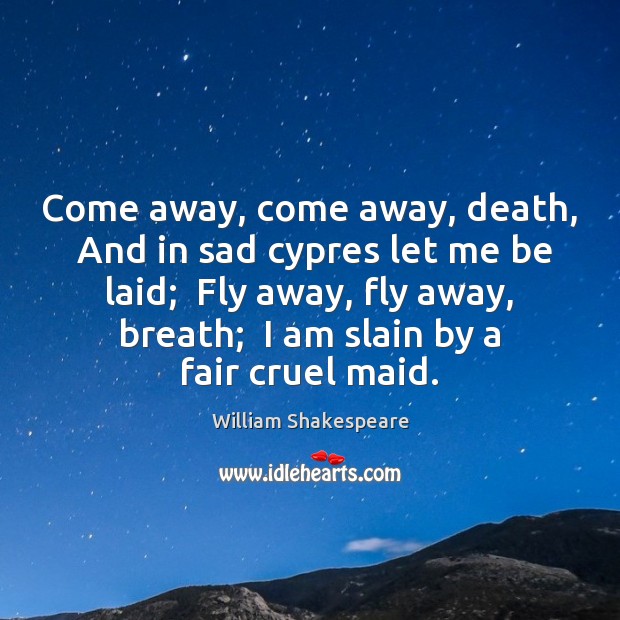Come away, come away, death,  And in sad cypres let me be William Shakespeare Picture Quote