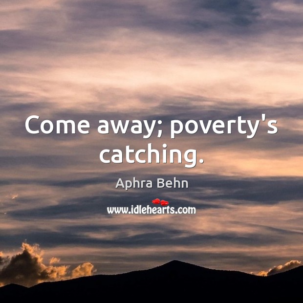 Come away; poverty’s catching. Aphra Behn Picture Quote