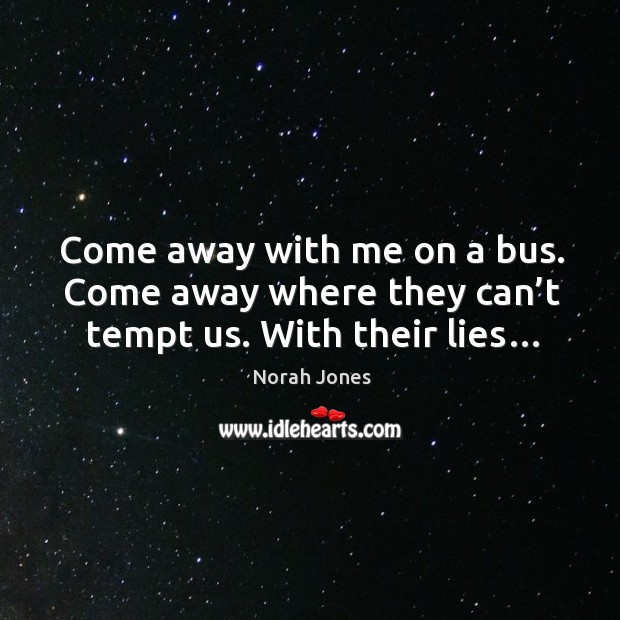 Come away with me on a bus. Come away where they can’t tempt us. With their lies… Norah Jones Picture Quote
