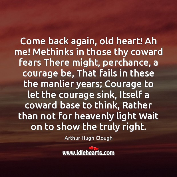 Come back again, old heart! Ah me! Methinks in those thy coward Arthur Hugh Clough Picture Quote
