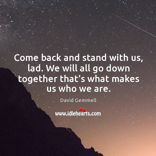 Come back and stand with us, lad. We will all go down David Gemmell Picture Quote