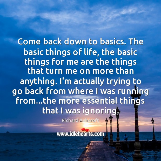 Come back down to basics. The basic things of life, the basic Richard Ashcroft Picture Quote