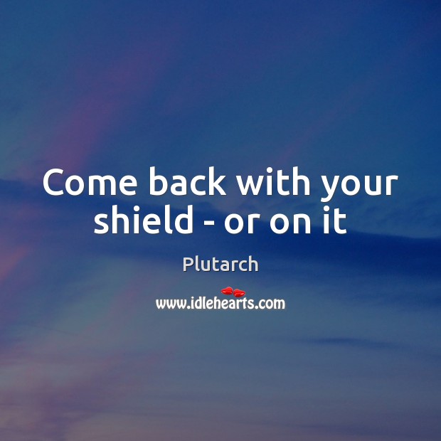 Come back with your shield – or on it Plutarch Picture Quote